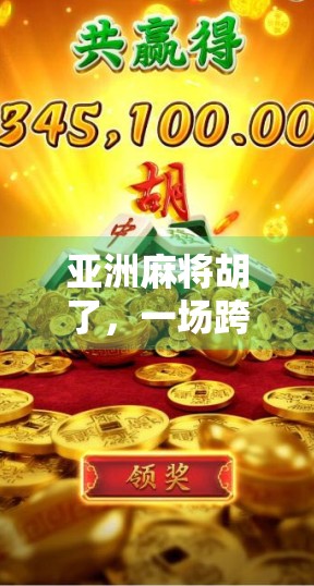 亚洲麻将胡了，一场跨越国界的智慧博弈，为何让全球玩家痴迷？