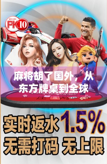 麻将胡了国外，从东方牌桌到全球狂欢，一张牌如何掀起文化风暴？