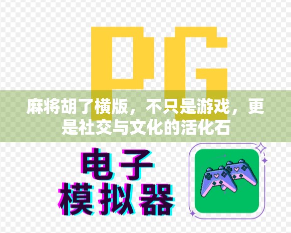 麻将胡了横版，不只是游戏，更是社交与文化的活化石