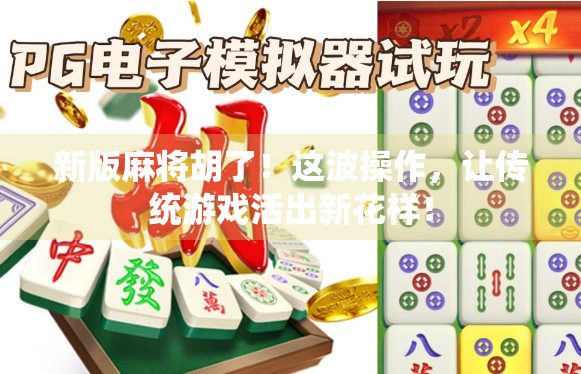 新版麻将胡了！这波操作，让传统游戏活出新花样！