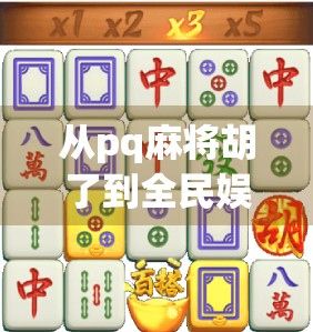 从pq麻将胡了到全民娱乐新风潮，解码线上麻将热潮背后的社交密码