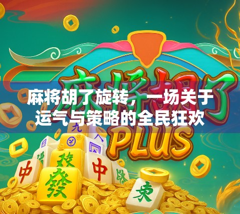 麻将胡了旋转,一场关于运气与策略的全民狂欢 麻将胡了旋转,一场关于运气与策略的全民狂欢