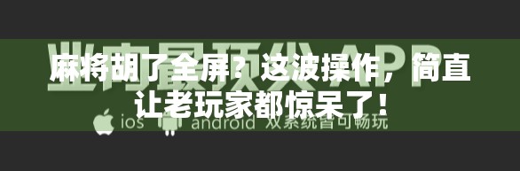 麻将胡了全屏？这波操作，简直让老玩家都惊呆了！