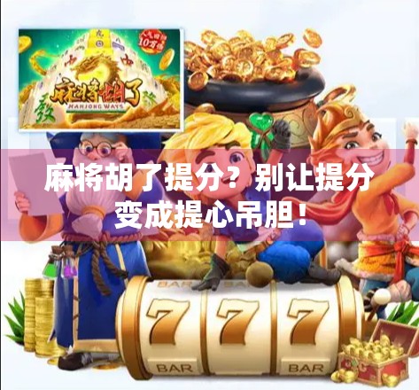 麻将胡了提分？别让提分变成提心吊胆！