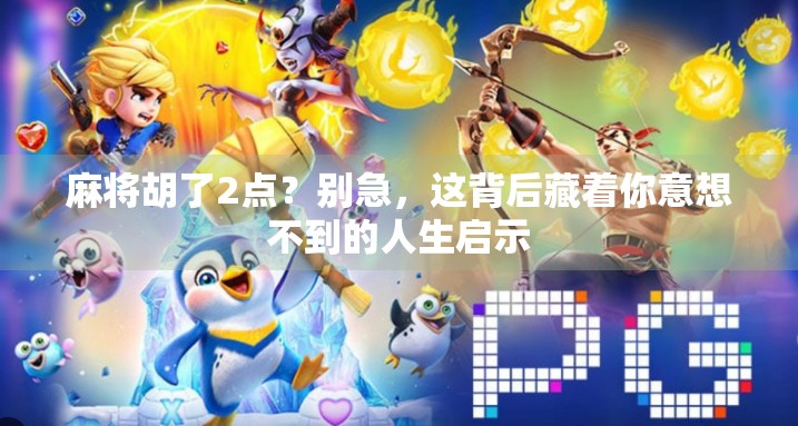 麻将胡了2点?别急,这背后藏着你意想不到的人生启示 麻将胡了2点?别急,这背后藏着你意想不到的人生启示
