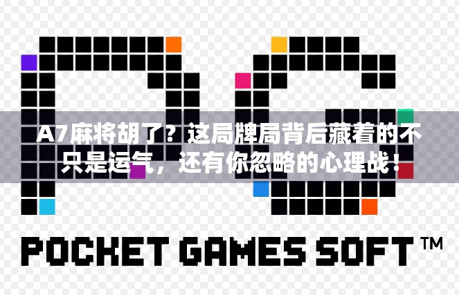 A7麻将胡了？这局牌局背后藏着的不只是运气，还有你忽略的心理战！