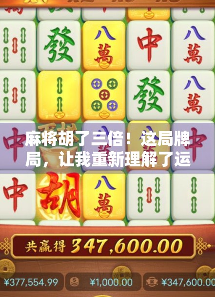 麻将胡了三倍！这局牌局，让我重新理解了运气和策略的真正含义