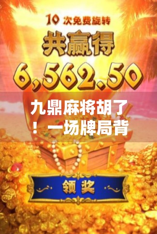 九鼎麻将胡了！一场牌局背后的中国式智慧与人性博弈