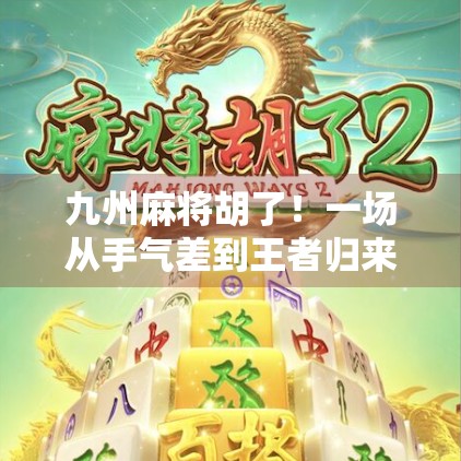 九州麻将胡了！一场从手气差到王者归来的逆袭之旅