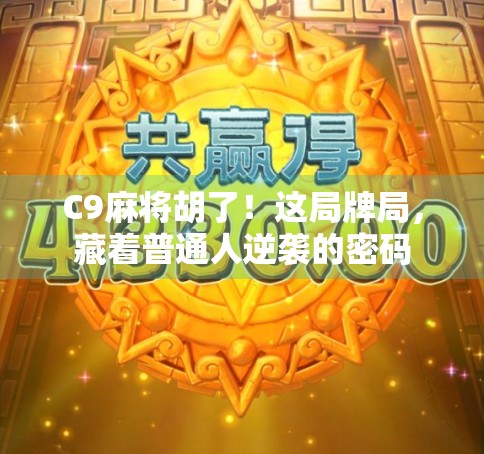 C9麻将胡了！这局牌局，藏着普通人逆袭的密码