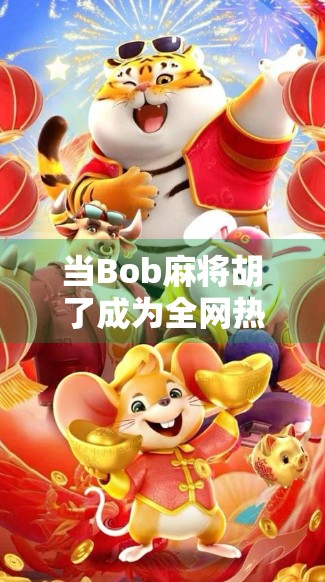 当Bob麻将胡了成为全网热梗，一场关于运气、社交与互联网情绪的集体狂欢