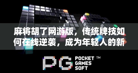 麻将胡了网游版，传统牌技如何在线逆袭，成为年轻人的新宠？