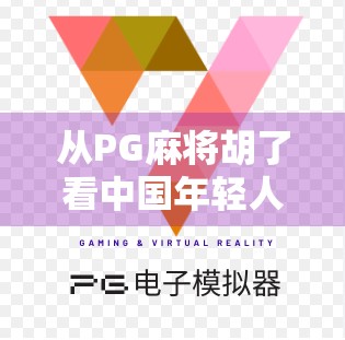 从PG麻将胡了看中国年轻人的社交新密码，在虚拟牌桌上，我们正在重新定义友情与快乐