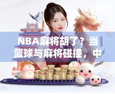 NBA麻将胡了？当篮球与麻将碰撞，中国球迷的神操作引爆全网！