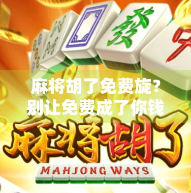 麻将胡了免费旋？别让免费成了你钱包的陷阱！