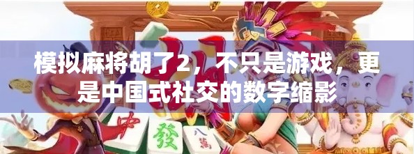 模拟麻将胡了2，不只是游戏，更是中国式社交的数字缩影