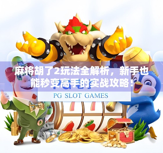 麻将胡了2玩法全解析，新手也能秒变高手的实战攻略！