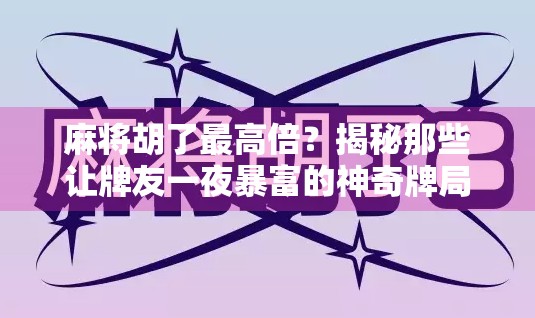 麻将胡了最高倍？揭秘那些让牌友一夜暴富的神奇牌局！