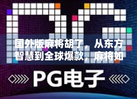 国外版麻将胡了，从东方智慧到全球爆款，麻将如何征服世界？
