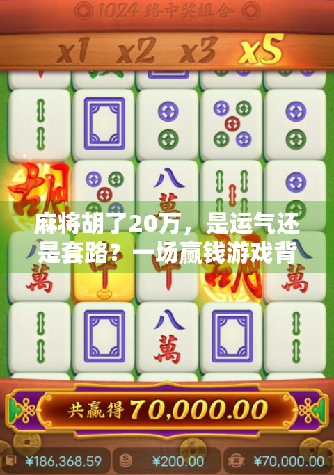 麻将胡了20万，是运气还是套路？一场赢钱游戏背后的真相曝光！