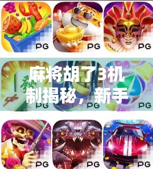 麻将胡了3机制揭秘，新手必看的胡牌逻辑与进阶技巧！