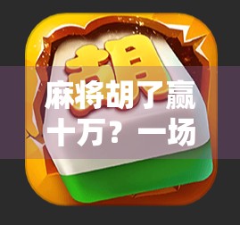 麻将胡了赢十万？一场牌桌上的财富梦背后，藏着多少普通人的真实焦虑与幻想