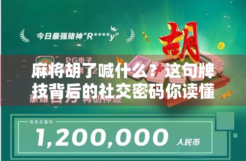 麻将胡了喊什么？这句牌技背后的社交密码你读懂了吗？