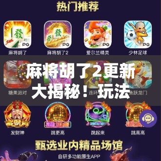 麻将胡了2更新大揭秘!玩法升级、社交革新,你还在用老版本吗? 麻将胡了2更新大揭秘!玩法升级、社交革新,你还在用老版本吗?