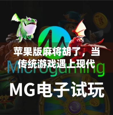 苹果版麻将胡了,当传统游戏遇上现代科技,我们到底在玩什么? 苹果版麻将胡了,当传统游戏遇上现代科技,我们到底在玩什么?