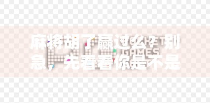 麻将胡了赢过么?别急,先看看你是不是伪高手!