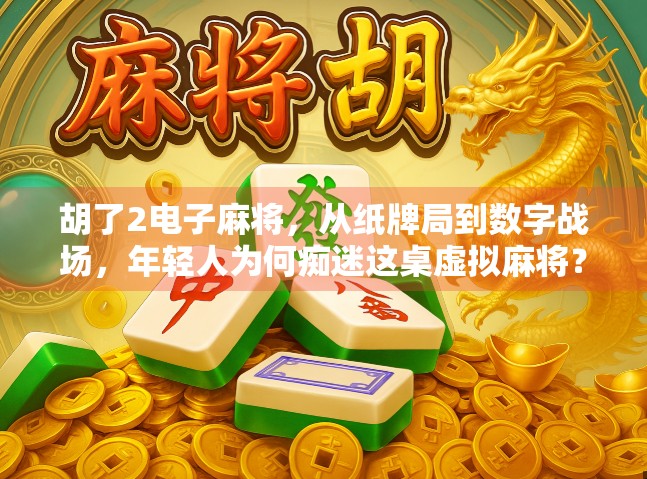 胡了2电子麻将,从纸牌局到数字战场,年轻人为何痴迷这桌虚拟麻将?