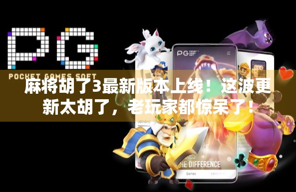 麻将胡了3最新版本上线!这波更新太胡了,老玩家都惊呆了!