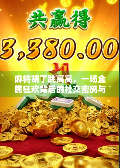 麻将胡了跳高高，一场全民狂欢背后的社交密码与情绪解码