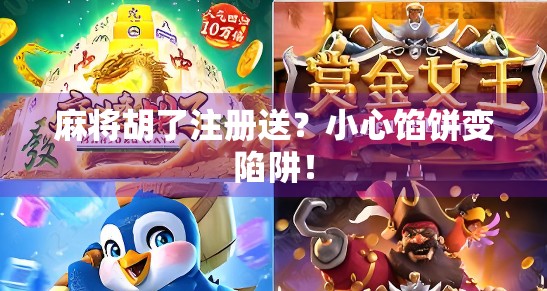 麻将胡了注册送？小心馅饼变陷阱！