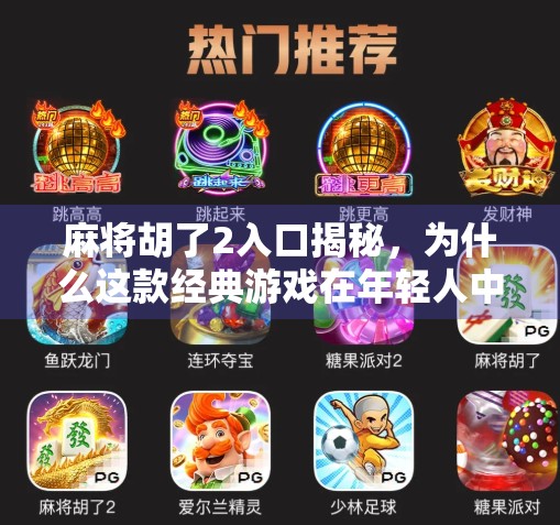 麻将胡了2入口揭秘，为什么这款经典游戏在年轻人中越来越火？