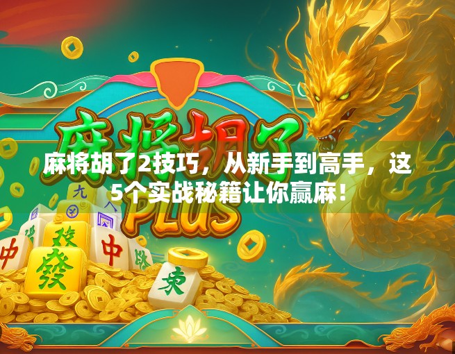 麻将胡了2技巧,从新手到高手,这5个实战秘籍让你赢麻! 麻将胡了2技巧,从新手到高手,这5个实战秘籍让你赢麻!