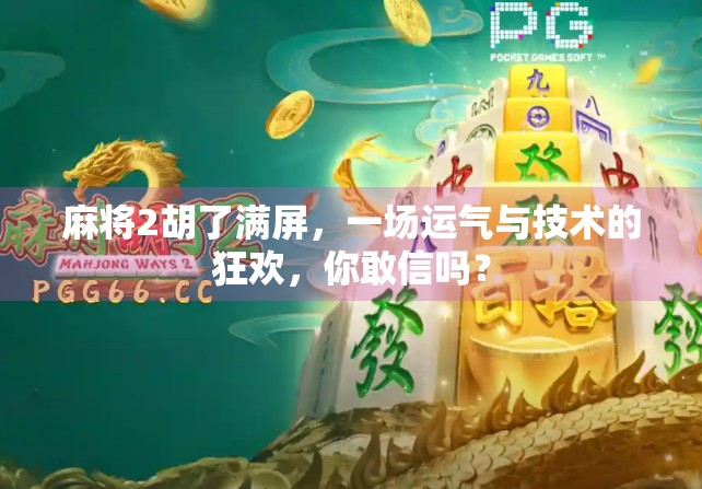 麻将2胡了满屏,一场运气与技术的狂欢,你敢信吗? 麻将2胡了满屏,一场运气与技术的狂欢,你敢信吗?