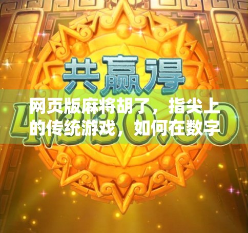 网页版麻将胡了，指尖上的传统游戏，如何在数字时代焕发新生？