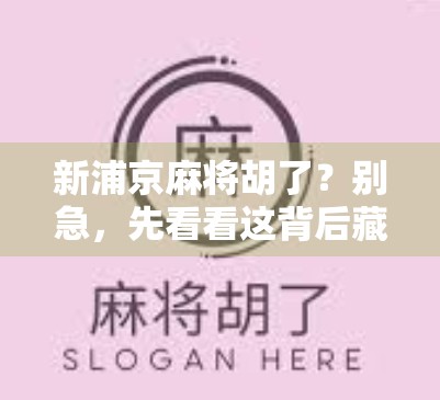 新浦京麻将胡了？别急，先看看这背后藏着的套路！