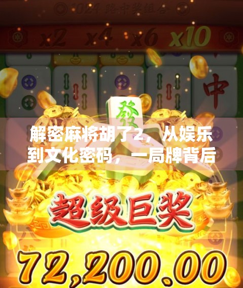 解密麻将胡了2，从娱乐到文化密码，一局牌背后的亿万玩家心事