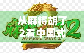 从麻将胡了2看中国式社交的温度与规则—一款游戏如何唤醒我们对人际关系的思考