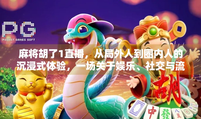 麻将胡了1直播，从局外人到圈内人的沉浸式体验，一场关于娱乐、社交与流量的深度解码