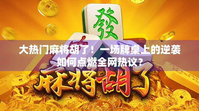 大热门麻将胡了!一场牌桌上的逆袭如何点燃全网热议? 大热门麻将胡了!一场牌桌上的逆袭如何点燃全网热议?