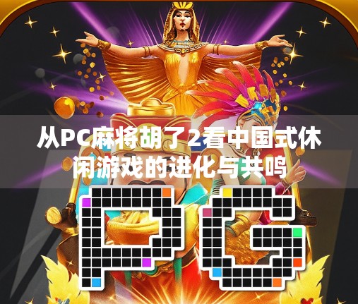从PC麻将胡了2看中国式休闲游戏的进化与共鸣
