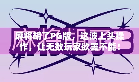 麻将胡了PG版,这波上头操作,让无数玩家欲罢不能! 麻将胡了PG版,这波上头操作,让无数玩家欲罢不能!