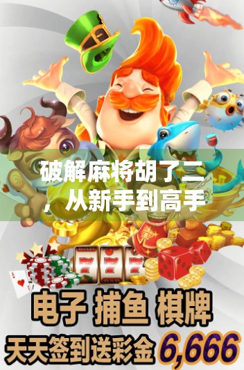 破解麻将胡了二，从新手到高手的进阶之路，你真的了解这款游戏吗？