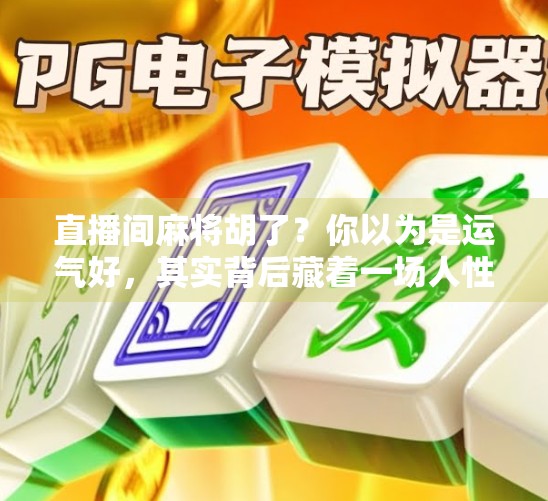 直播间麻将胡了？你以为是运气好，其实背后藏着一场人性实验