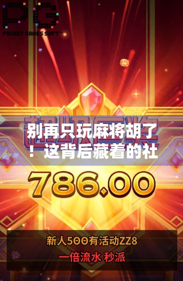 别再只玩麻将胡了！这背后藏着的社交密码，90后年轻人正在悄悄改变游戏规则