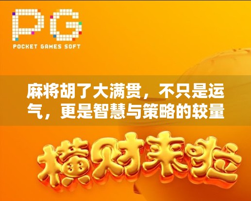 麻将胡了大满贯，不只是运气，更是智慧与策略的较量！