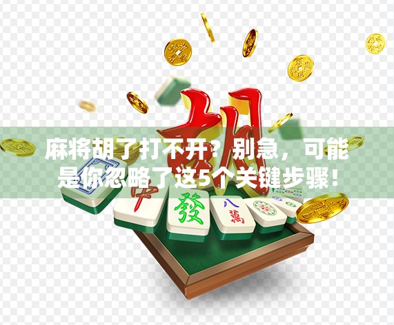 麻将胡了打不开?别急,可能是你忽略了这5个关键步骤! 麻将胡了打不开?别急,可能是你忽略了这5个关键步骤!